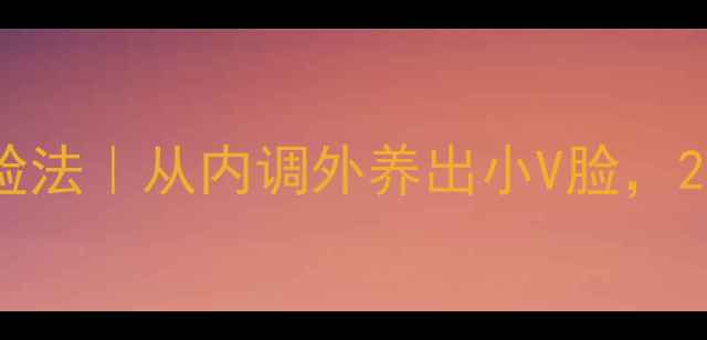 图片 🌿中医养生瘦脸法｜从内调外养出小V脸，28天见证改变✨