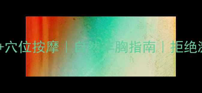 图片 🌿中医手法+穴位按摩｜自然丰胸指南｜拒绝激素更健康1