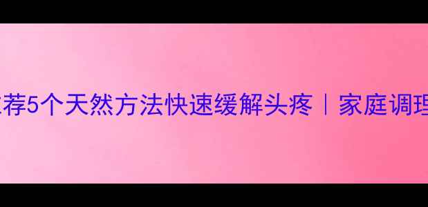图片 🌿中医推荐5个天然方法快速缓解头疼｜家庭调理必看💡2