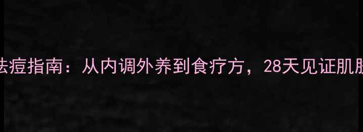 图片 🌿中医祛痘指南：从内调外养到食疗方，28天见证肌肤新生🌿