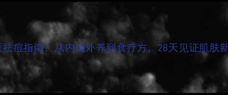 图片 🌿中医祛痘指南：从内调外养到食疗方，28天见证肌肤新生🌿1