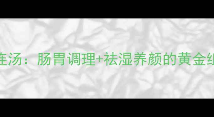 图片 🌿中医经典方剂葛根芩连汤：肠胃调理+祛湿养颜的黄金组合！喝出轻盈好气色✨
