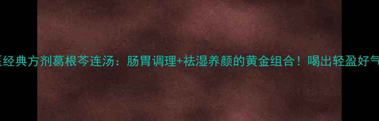 图片 🌿中医经典方剂葛根芩连汤：肠胃调理+祛湿养颜的黄金组合！喝出轻盈好气色✨2