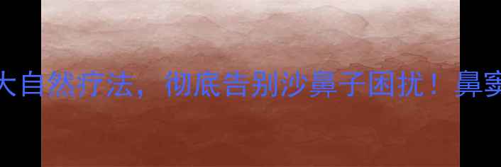图片 🌿中医调理+3大自然疗法，彻底告别沙鼻子困扰！鼻窦炎患者必看🌿