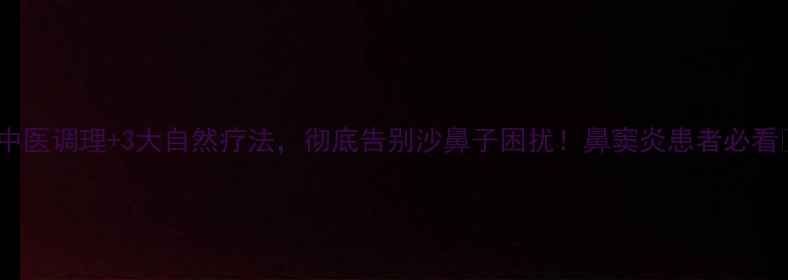 图片 🌿中医调理+3大自然疗法，彻底告别沙鼻子困扰！鼻窦炎患者必看🌿1