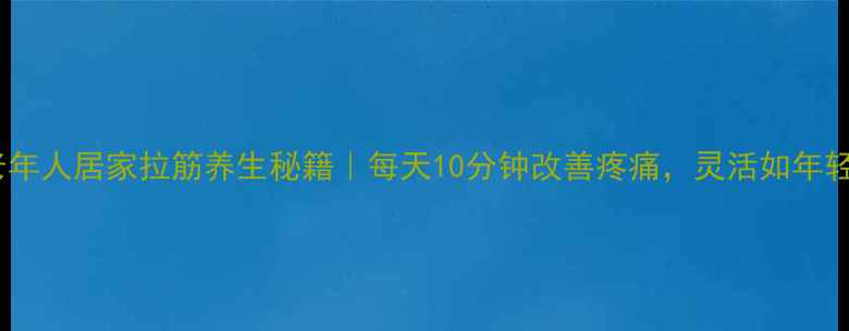 图片 🌿中老年人居家拉筋养生秘籍｜每天10分钟改善疼痛，灵活如年轻人！2