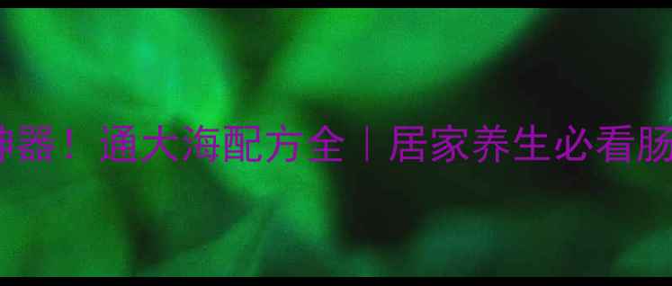 图片 🌿中药通便神器！通大海配方全｜居家养生必看肠道调理指南2