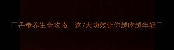 图片 🌿丹参养生全攻略｜这7大功效让你越吃越年轻💊