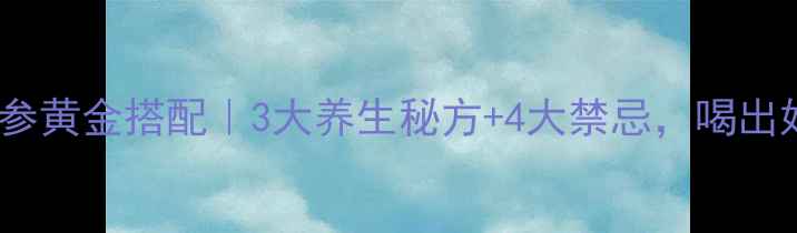 图片 🌿丹参田七花旗参黄金搭配｜3大养生秘方+4大禁忌，喝出好气色好状态！1