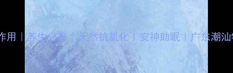 图片 🌿乌岽茶功效及作用｜养生必备｜天然抗氧化｜安神助眠｜广东潮汕特产｜茶饮推荐2