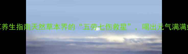 图片 🌿五星草养生指南天然草本界的“五劳七伤救星”，喝出元气满满好状态！