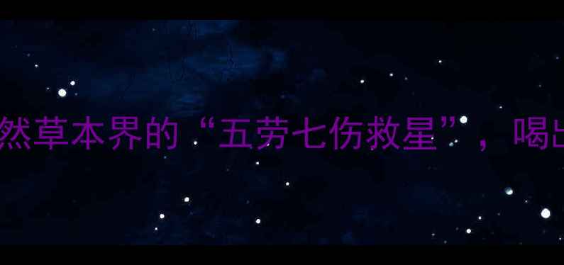 图片 🌿五星草养生指南天然草本界的“五劳七伤救星”，喝出元气满满好状态！2