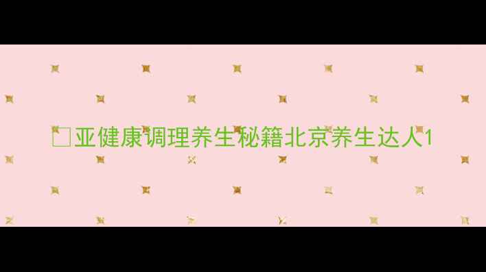 图片 🌿亚健康调理养生秘籍北京养生达人1