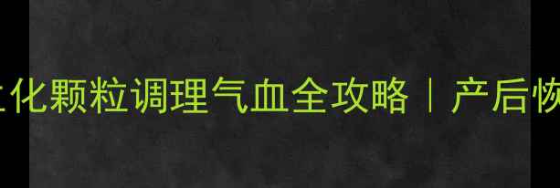 图片 🌿产后妈妈必看！五加生化颗粒调理气血全攻略｜产后恢复期这样吃效果翻倍🔥2