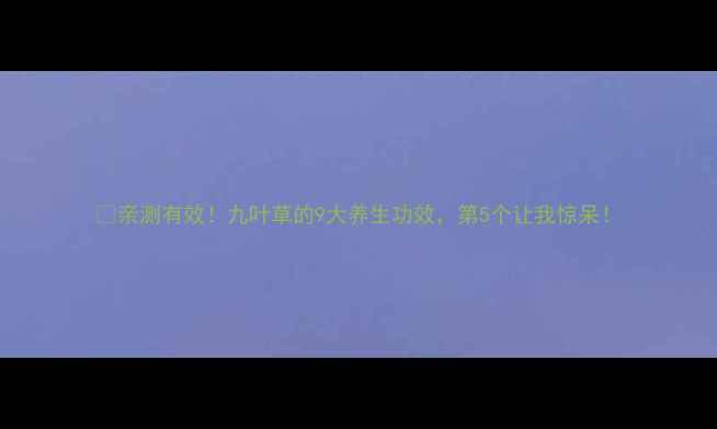 图片 🌿亲测有效！九叶草的9大养生功效，第5个让我惊呆！