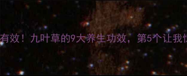 图片 🌿亲测有效！九叶草的9大养生功效，第5个让我惊呆！1