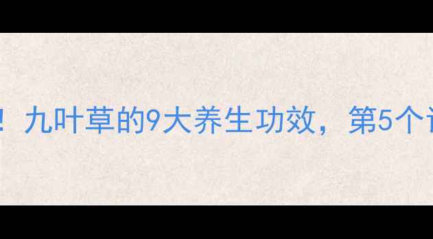图片 🌿亲测有效！九叶草的9大养生功效，第5个让我惊呆！2