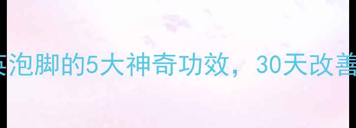 图片 🌿亲测有效！蒲公英泡脚的5大神奇功效，30天改善体质！养生党必看2