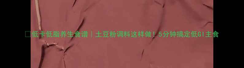 图片 🌿低卡低脂养生食谱｜土豆粉调料这样做！5分钟搞定低GI主食