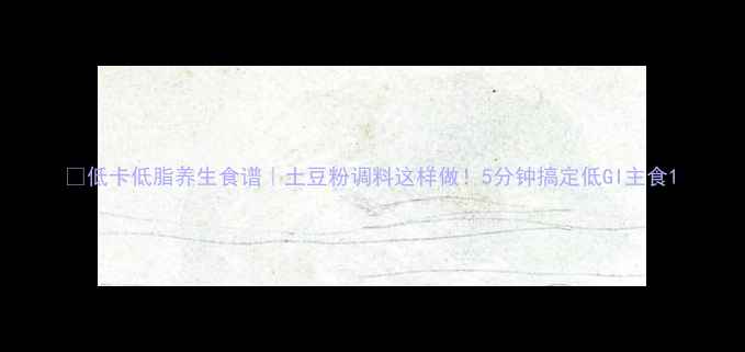 图片 🌿低卡低脂养生食谱｜土豆粉调料这样做！5分钟搞定低GI主食1