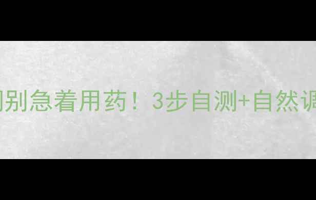 图片 🌿体质调理篇月经不调别急着用药！3步自测+自然调理法让身体恢复平衡2