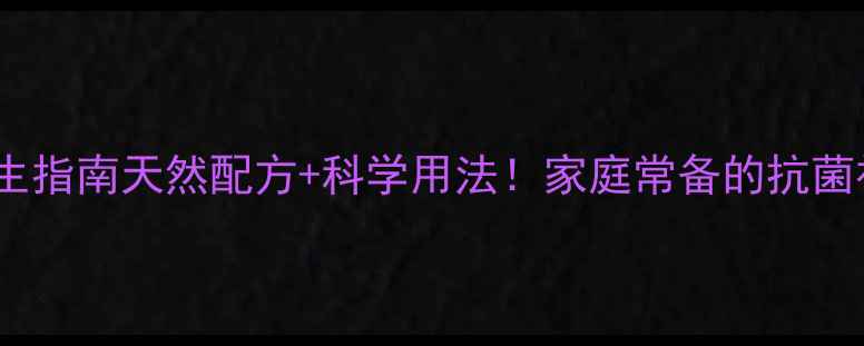 图片 🌿何医生抗菌液养生指南天然配方+科学用法！家庭常备的抗菌神器这样用更安心2