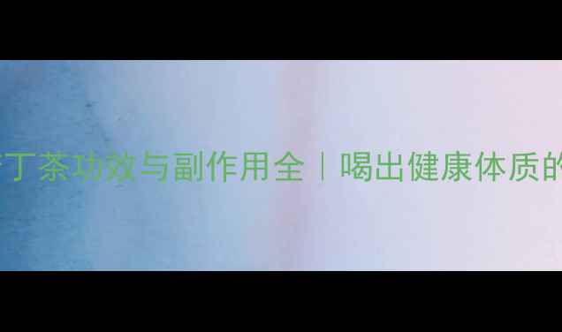 图片 🌿余庆小叶苦丁茶功效与副作用全｜喝出健康体质的养生指南🌿2