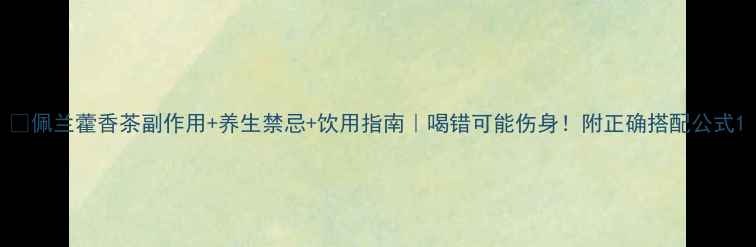 图片 🌿佩兰藿香茶副作用+养生禁忌+饮用指南｜喝错可能伤身！附正确搭配公式1