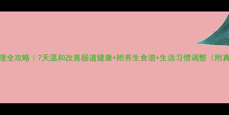 图片 🌿便秘调理全攻略｜7天温和改善肠道健康+附养生食谱+生活习惯调整（附真实案例）