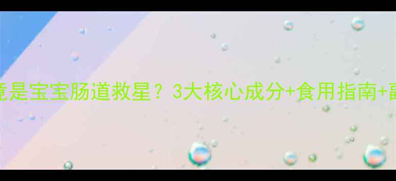 图片 🌿保赤丸竟是宝宝肠道救星？3大核心成分+食用指南+副作用全！