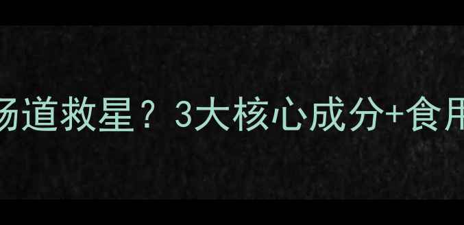 图片 🌿保赤丸竟是宝宝肠道救星？3大核心成分+食用指南+副作用全！2