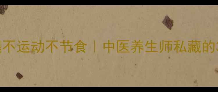 图片 🌿健康瘦腿不运动不节食｜中医养生师私藏的3大黄金法2