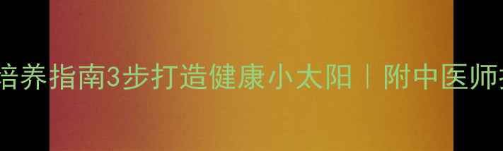 图片 🌿儿童养生习惯培养指南3步打造健康小太阳｜附中医师推荐穴位按摩法2