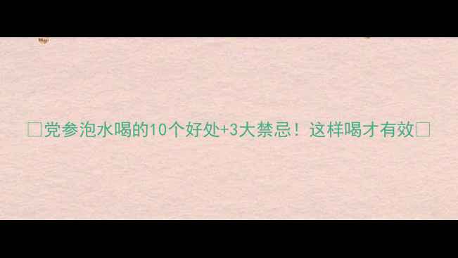 图片 🌿党参泡水喝的10个好处+3大禁忌！这样喝才有效🌿