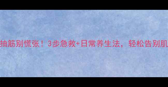 图片 🌿全身抽筋别慌张！3步急救+日常养生法，轻松告别肌肉酸痛