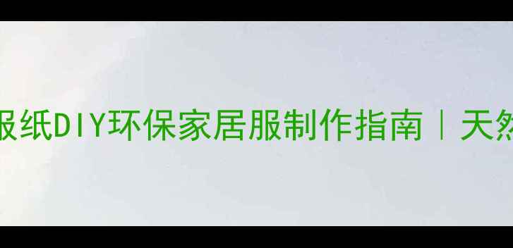 图片 🌿养生人必看！报纸DIY环保家居服制作指南｜天然材质+健康穿搭1