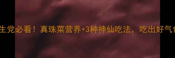 图片 🌿养生党必看！真珠菜营养+3种神仙吃法，吃出好气色！1