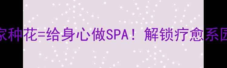 图片 🌿养生养花指南在家种花=给身心做SPA！解锁疗愈系园艺的5大黄金法则1