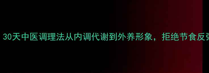 图片 🌿养生减肥必看｜30天中医调理法从内调代谢到外养形象，拒绝节食反弹的5大黄金法则2