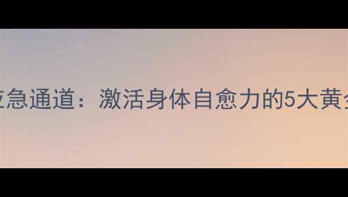 图片 🌿养生应急通道：激活身体自愈力的5大黄金法则💊