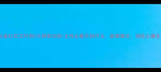 图片 🌿养生必备红花艾叶的5大神奇功效+女性必看天然疗法，驱寒暖宫、调经止痛全攻略！2
