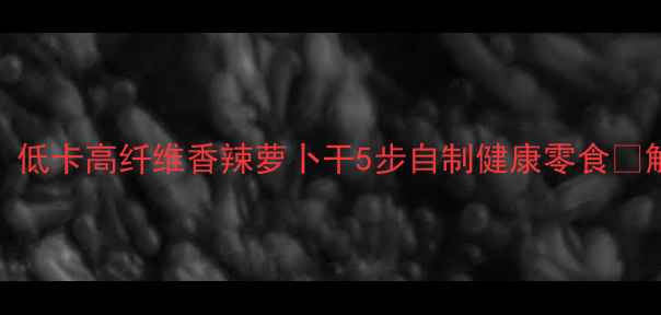 图片 🌿养生必备！低卡高纤维香辣萝卜干5步自制健康零食💥解馋又刮油🍅