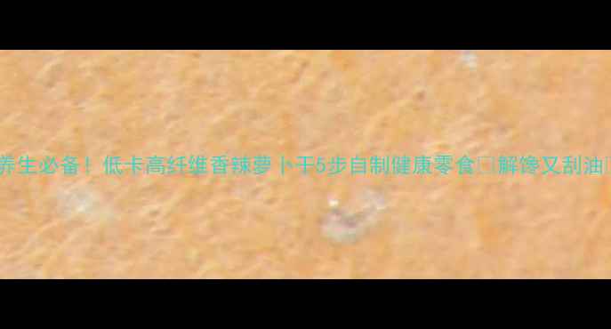 图片 🌿养生必备！低卡高纤维香辣萝卜干5步自制健康零食💥解馋又刮油🍅1