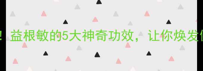 图片 🌿养生必备！益根敏的5大神奇功效，让你焕发健康活力！1