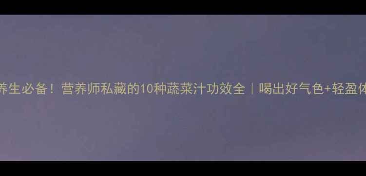 图片 🌿养生必备！营养师私藏的10种蔬菜汁功效全｜喝出好气色+轻盈体质