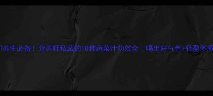 图片 🌿养生必备！营养师私藏的10种蔬菜汁功效全｜喝出好气色+轻盈体质2