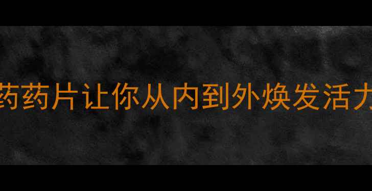 图片 🌿养生必备！这5款中药药片让你从内到外焕发活力（附科学搭配指南）1