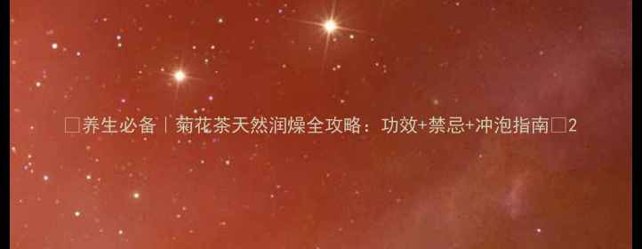 图片 🌿养生必备｜菊花茶天然润燥全攻略：功效+禁忌+冲泡指南🌼2