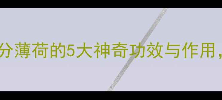图片 🌿养生必看！天然成分薄荷的5大神奇功效与作用，喝出健康好状态🌿2