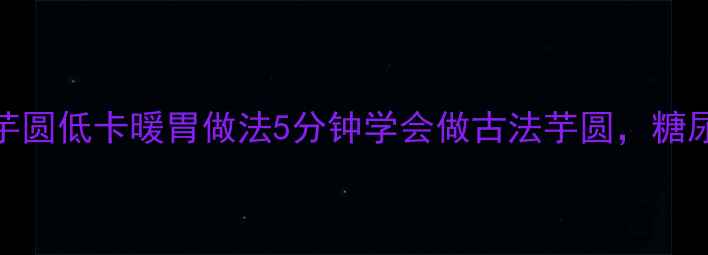 图片 🌿养生必看！芋圆低卡暖胃做法5分钟学会做古法芋圆，糖尿病也能吃！🍠